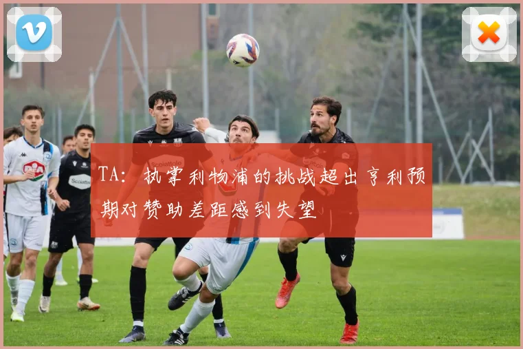 TA：执掌利物浦的挑战超出亨利预期对赞助差距感到失望