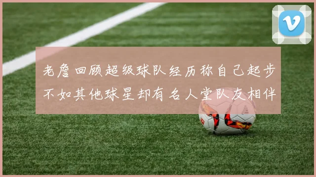 老詹回顾超级球队经历称自己起步不如其他球星却有名人堂队友相伴