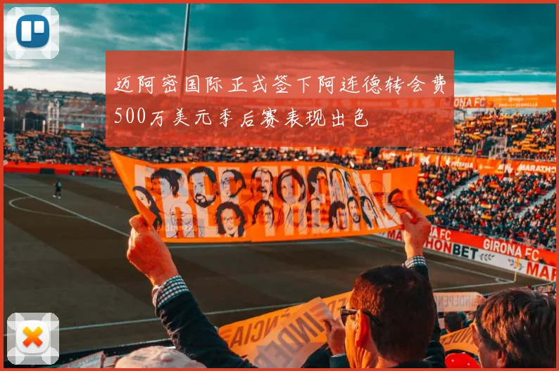 迈阿密国际正式签下阿连德转会费500万美元季后赛表现出色