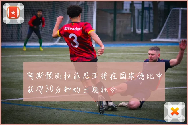 阿斯预测拉菲尼亚将在国家德比中获得30分钟的出场机会