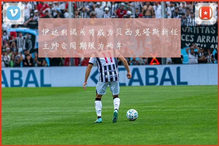 伊达利诺或将成为贝西克塔斯新任主帅合同期限为两年