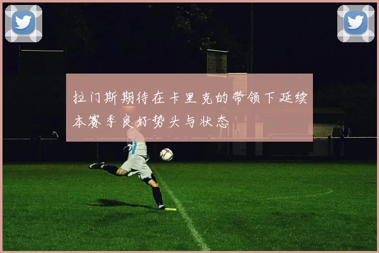 拉门斯期待在卡里克的带领下延续本赛季良好势头与状态