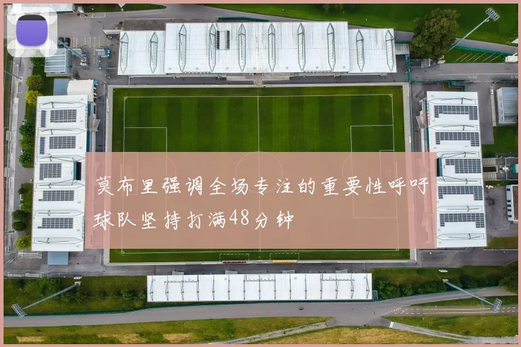 莫布里强调全场专注的重要性呼吁球队坚持打满48分钟