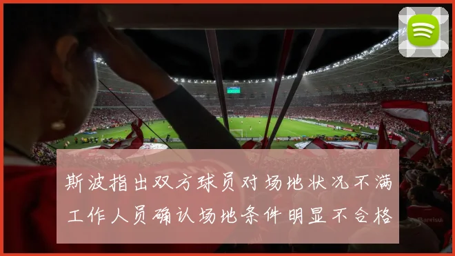 斯波指出双方球员对场地状况不满工作人员确认场地条件明显不合格